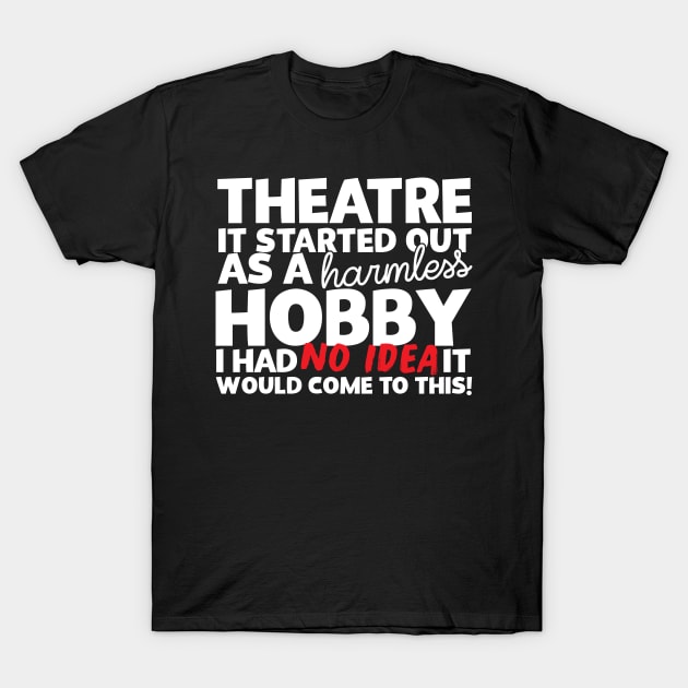 Theatre It Started Out As A Harmless Hobby! T-Shirt by thingsandthings